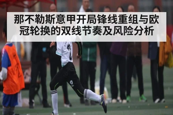 那不勒斯意甲开局锋线重组与欧冠轮换的双线节奏及风险分析（UEDapp）