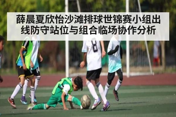 薛晨夏欣怡沙滩排球世锦赛小组出线防守站位与组合临场协作分析（UEDapp）